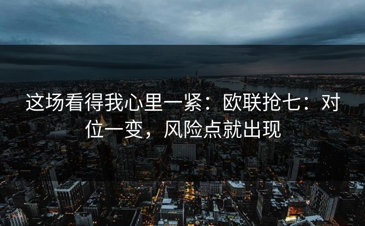 这场看得我心里一紧：欧联抢七：对位一变，风险点就出现