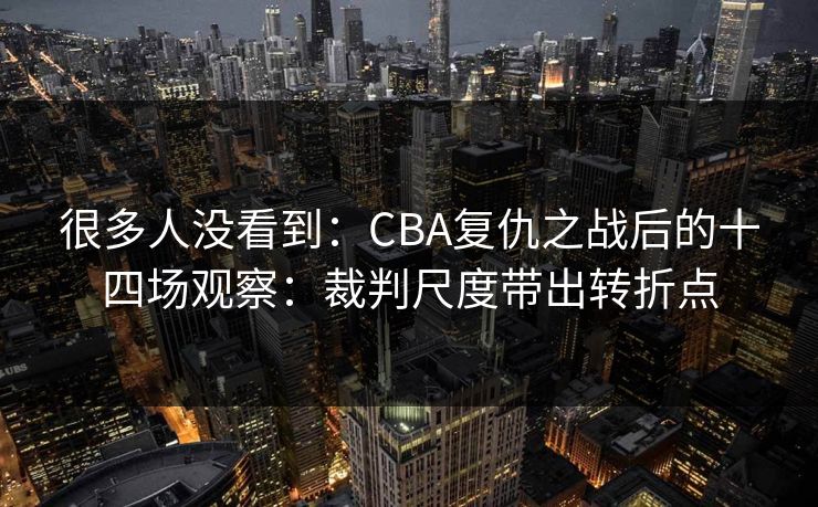 很多人没看到：CBA复仇之战后的十四场观察：裁判尺度带出转折点