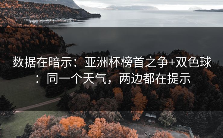 数据在暗示：亚洲杯榜首之争+双色球：同一个天气，两边都在提示