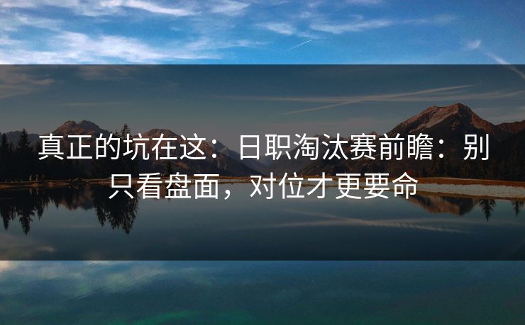 真正的坑在这：日职淘汰赛前瞻：别只看盘面，对位才更要命