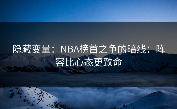 隐藏变量：NBA榜首之争的暗线：阵容比心态更致命