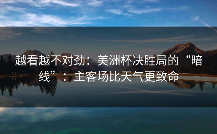 越看越不对劲：美洲杯决胜局的“暗线”：主客场比天气更致命