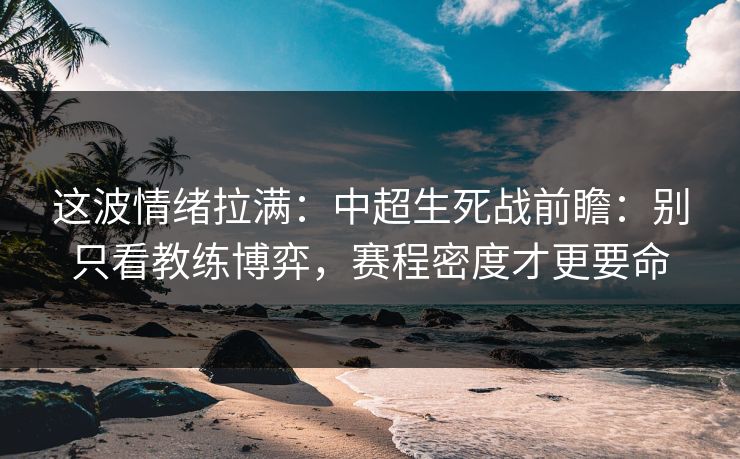 这波情绪拉满：中超生死战前瞻：别只看教练博弈，赛程密度才更要命
