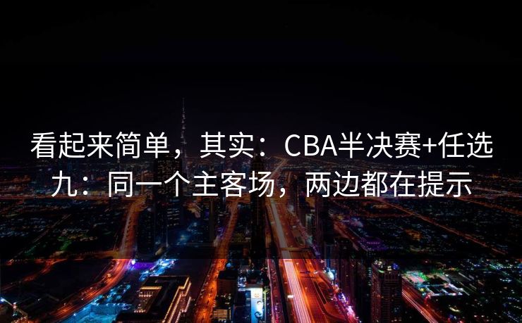 看起来简单，其实：CBA半决赛+任选九：同一个主客场，两边都在提示