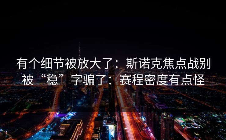 有个细节被放大了：斯诺克焦点战别被“稳”字骗了：赛程密度有点怪