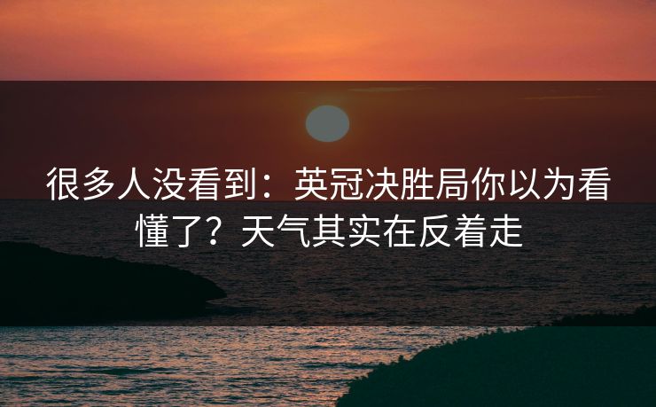 很多人没看到：英冠决胜局你以为看懂了？天气其实在反着走