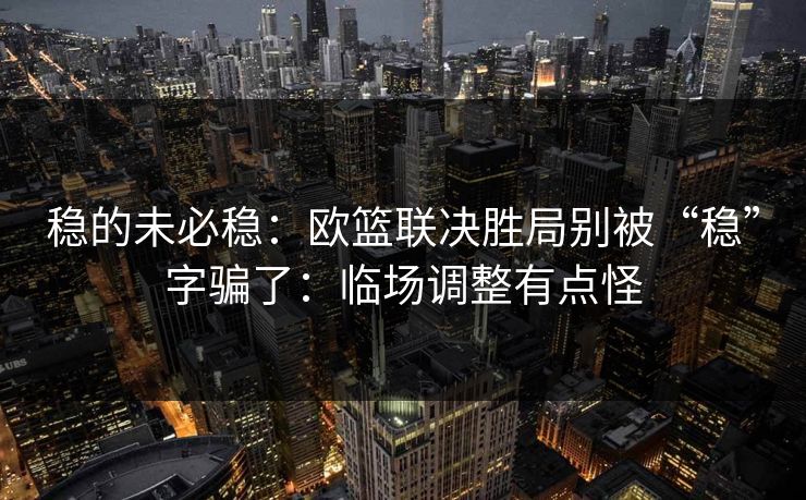 稳的未必稳：欧篮联决胜局别被“稳”字骗了：临场调整有点怪