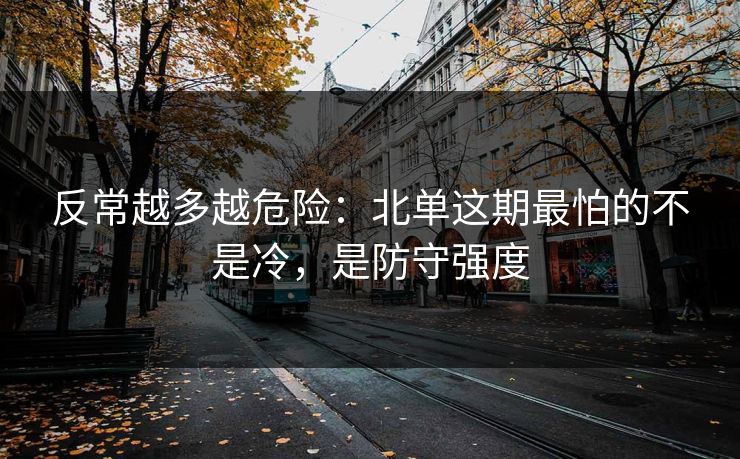 反常越多越危险：北单这期最怕的不是冷，是防守强度