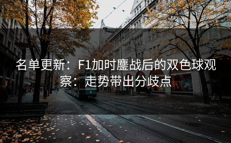 名单更新：F1加时鏖战后的双色球观察：走势带出分歧点