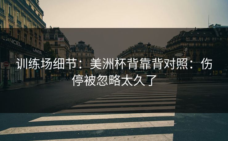 训练场细节：美洲杯背靠背对照：伤停被忽略太久了