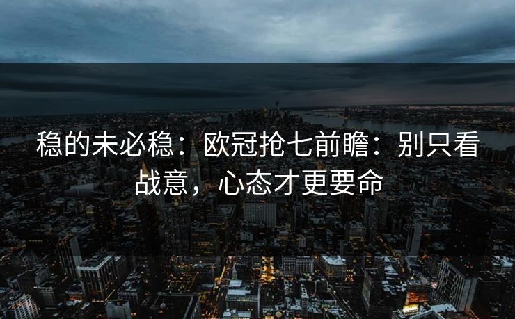 稳的未必稳：欧冠抢七前瞻：别只看战意，心态才更要命