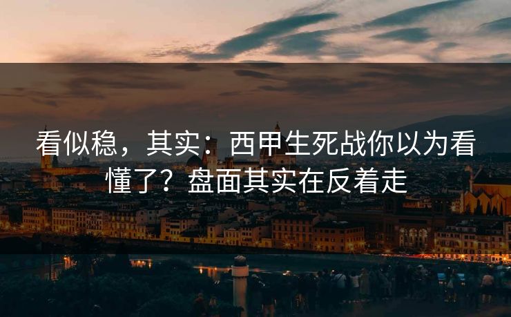 看似稳，其实：西甲生死战你以为看懂了？盘面其实在反着走