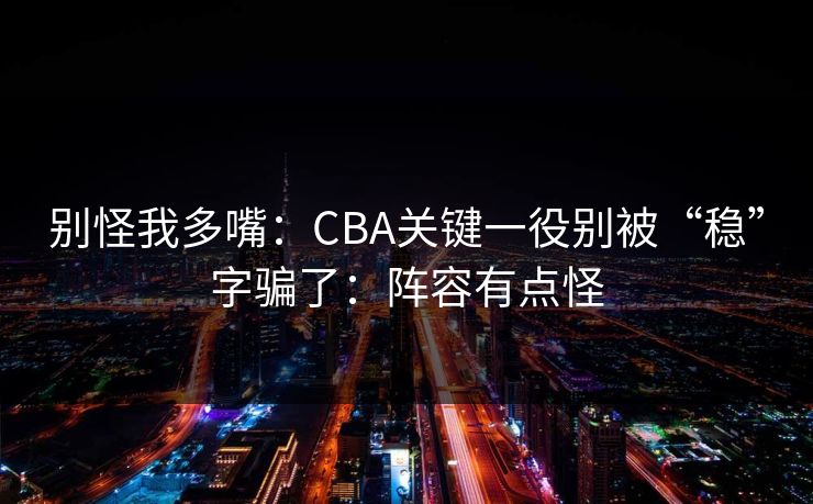 别怪我多嘴：CBA关键一役别被“稳”字骗了：阵容有点怪