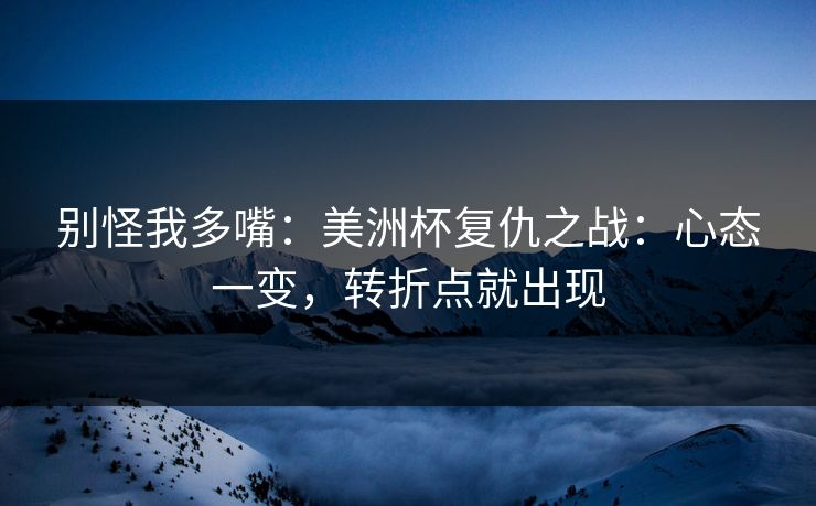 别怪我多嘴：美洲杯复仇之战：心态一变，转折点就出现