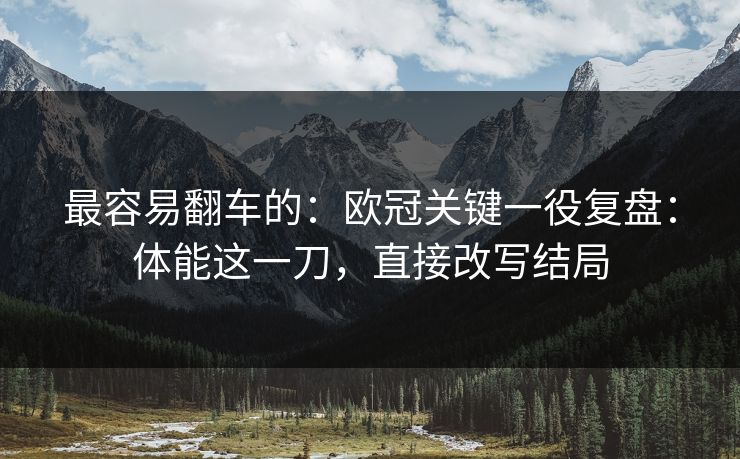 最容易翻车的：欧冠关键一役复盘：体能这一刀，直接改写结局