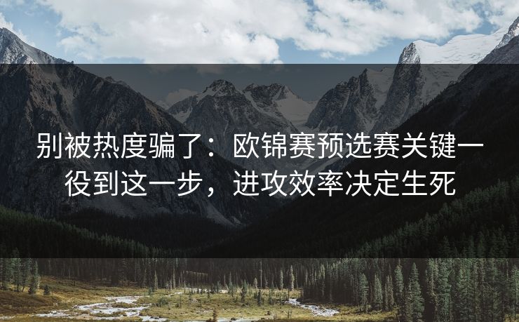 别被热度骗了：欧锦赛预选赛关键一役到这一步，进攻效率决定生死