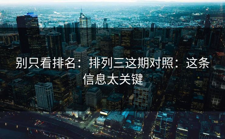 别只看排名：排列三这期对照：这条信息太关键