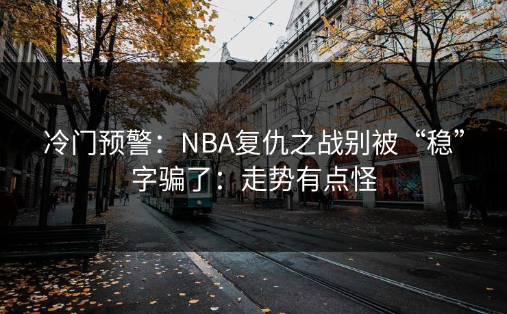 冷门预警：NBA复仇之战别被“稳”字骗了：走势有点怪