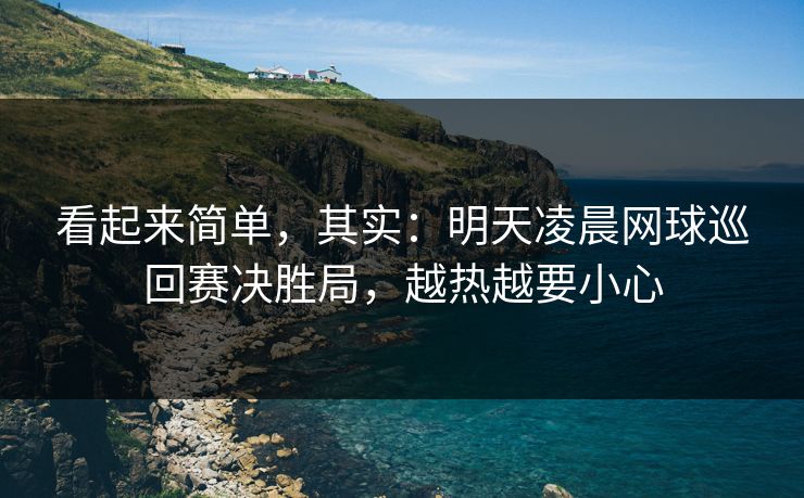 看起来简单，其实：明天凌晨网球巡回赛决胜局，越热越要小心