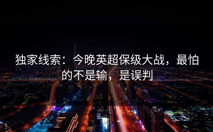 独家线索：今晚英超保级大战，最怕的不是输，是误判
