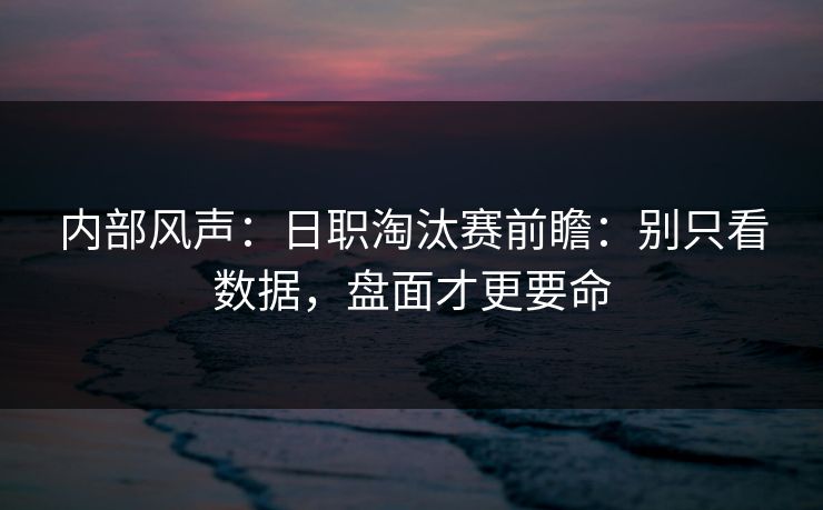 内部风声：日职淘汰赛前瞻：别只看数据，盘面才更要命
