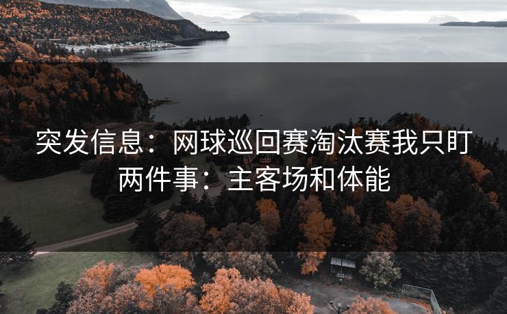 突发信息：网球巡回赛淘汰赛我只盯两件事：主客场和体能