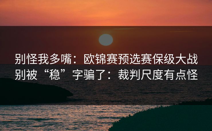 别怪我多嘴：欧锦赛预选赛保级大战别被“稳”字骗了：裁判尺度有点怪