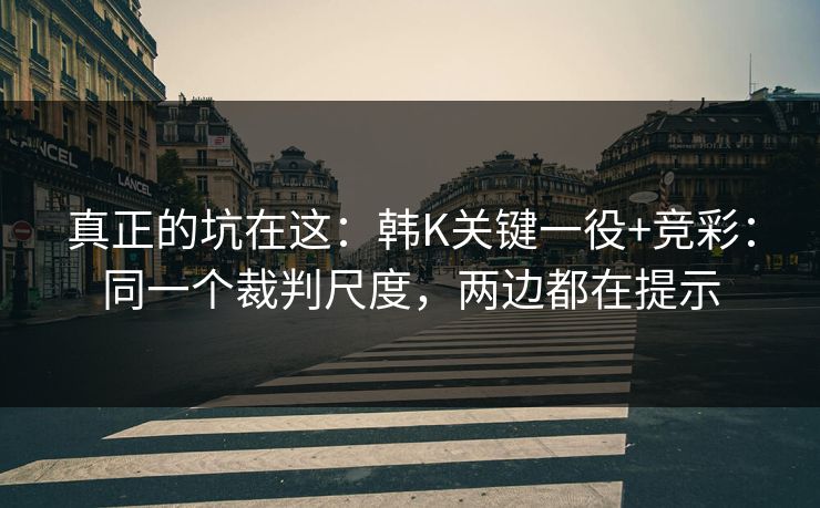 真正的坑在这：韩K关键一役+竞彩：同一个裁判尺度，两边都在提示