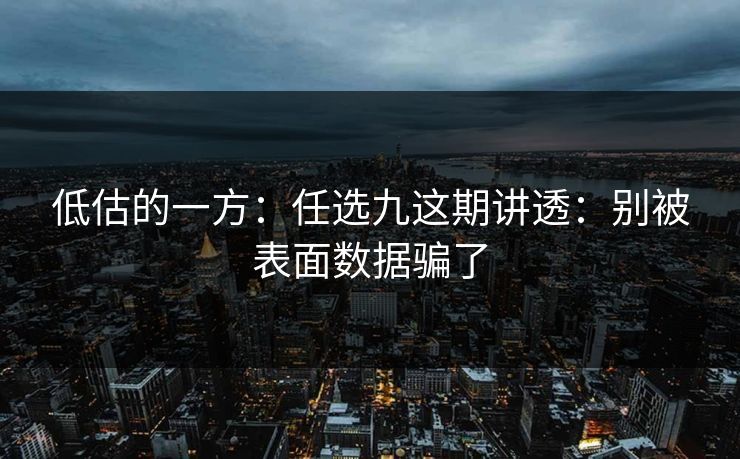 低估的一方：任选九这期讲透：别被表面数据骗了