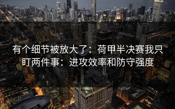 有个细节被放大了：荷甲半决赛我只盯两件事：进攻效率和防守强度