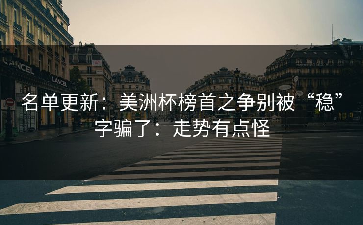 名单更新：美洲杯榜首之争别被“稳”字骗了：走势有点怪