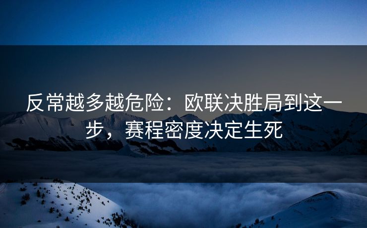 反常越多越危险：欧联决胜局到这一步，赛程密度决定生死