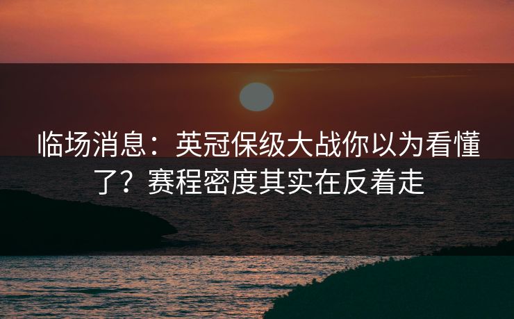 临场消息：英冠保级大战你以为看懂了？赛程密度其实在反着走