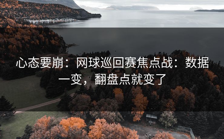 心态要崩:网球巡回赛焦点战:数据一变,翻盘点就变了 心态要崩:网球巡回赛焦点战:数据一变,翻盘点就变了