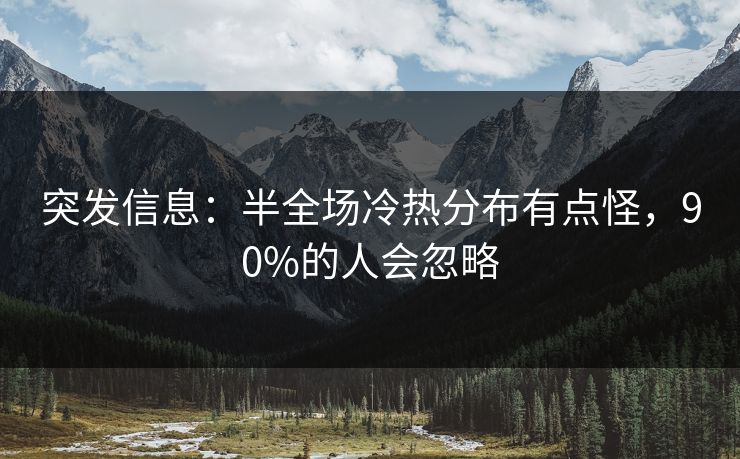 突发信息：半全场冷热分布有点怪，90%的人会忽略
