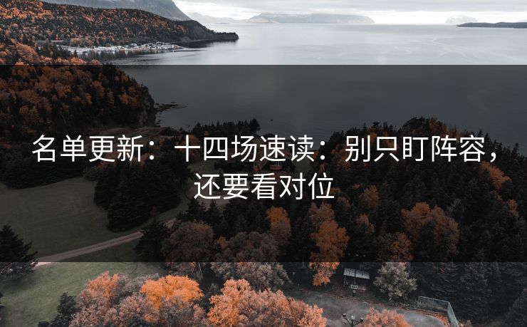 名单更新：十四场速读：别只盯阵容，还要看对位