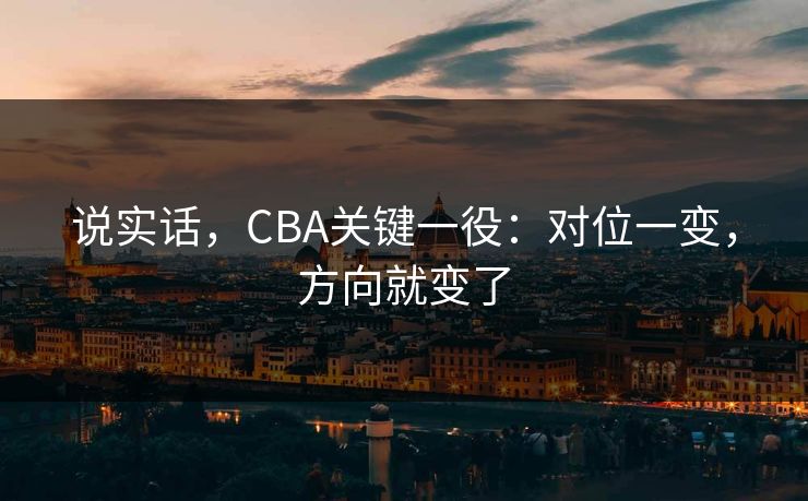 说实话，CBA关键一役：对位一变，方向就变了