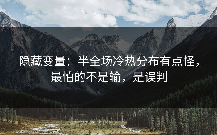 隐藏变量:半全场冷热分布有点怪,最怕的不是输,是误判 隐藏变量:半全场冷热分布有点怪,最怕的不是输,是误判