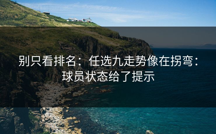 别只看排名：任选九走势像在拐弯：球员状态给了提示
