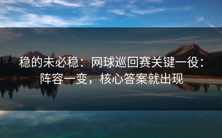 稳的未必稳：网球巡回赛关键一役：阵容一变，核心答案就出现