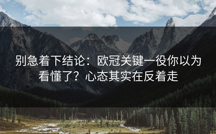 别急着下结论：欧冠关键一役你以为看懂了？心态其实在反着走