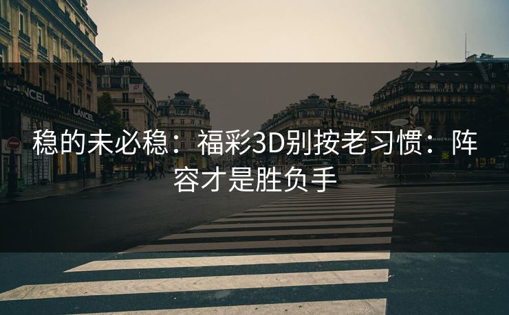 稳的未必稳:福彩3D别按老习惯:阵容才是胜负手 稳的未必稳:福彩3D别按老习惯:阵容才是胜负手