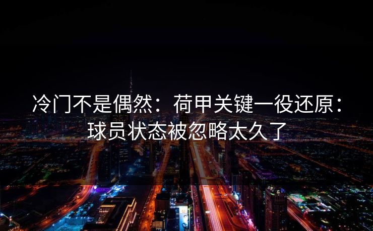 冷门不是偶然:荷甲关键一役还原:球员状态被忽略太久了 冷门不是偶然:荷甲关键一役还原:球员状态被忽略太久了