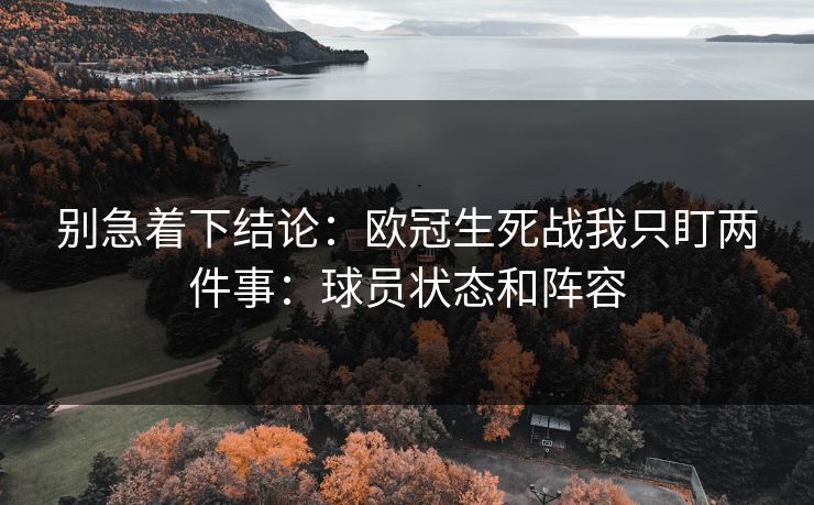 别急着下结论:欧冠生死战我只盯两件事:球员状态和阵容 别急着下结论:欧冠生死战我只盯两件事:球员状态和阵容