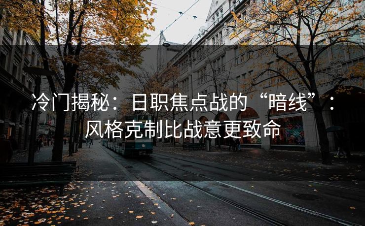 冷门揭秘:日职焦点战的“暗线”:风格克制比战意更致命 冷门揭秘:日职焦点战的“暗线”:风格克制比战意更致命