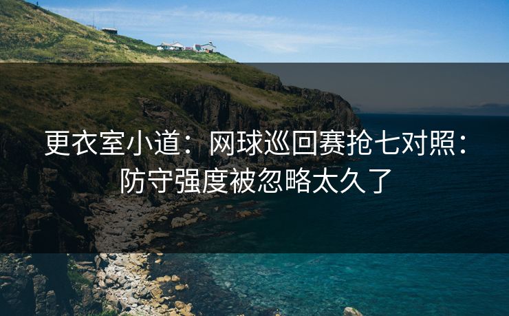 更衣室小道：网球巡回赛抢七对照：防守强度被忽略太久了