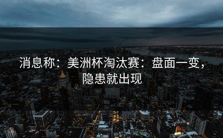 消息称：美洲杯淘汰赛：盘面一变，隐患就出现