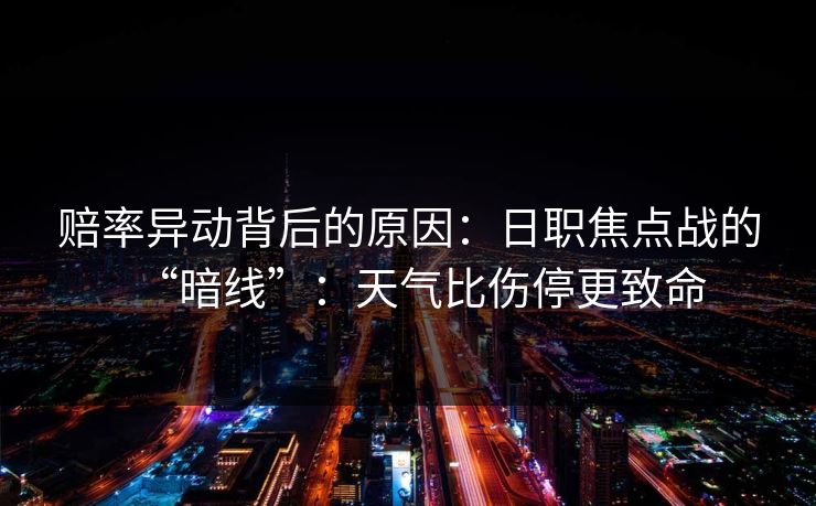 赔率异动背后的原因：日职焦点战的“暗线”：天气比伤停更致命