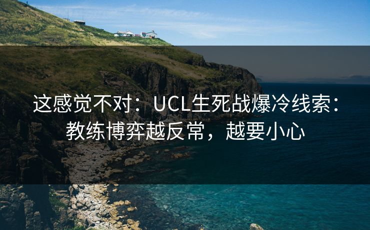 这感觉不对：UCL生死战爆冷线索：教练博弈越反常，越要小心