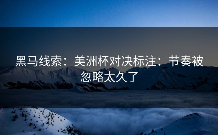 黑马线索:美洲杯对决标注:节奏被忽略太久了 黑马线索:美洲杯对决标注:节奏被忽略太久了
